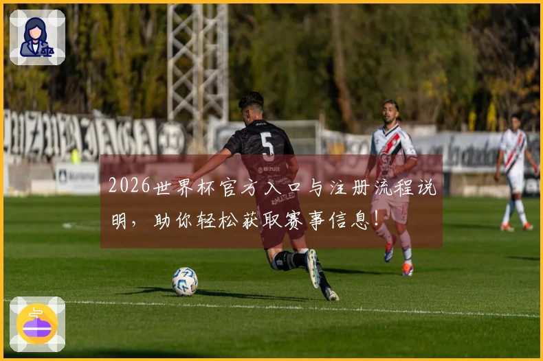 2026世界杯官方入口与注册流程说明，助你轻松获取赛事信息！