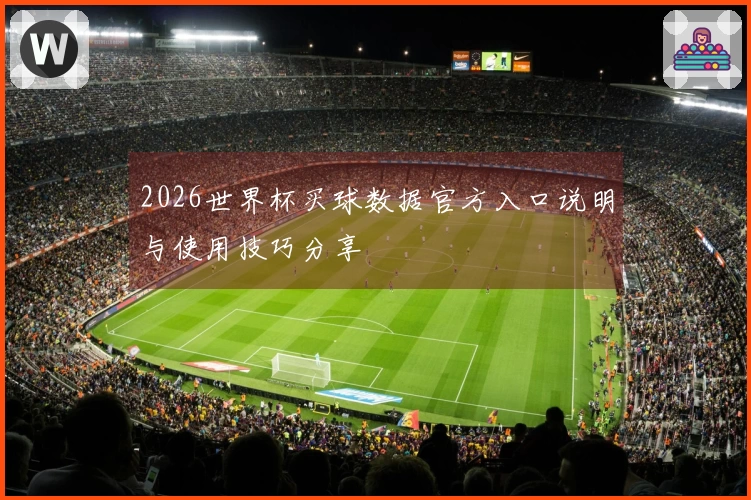 2026世界杯买球数据官方入口说明与使用技巧分享