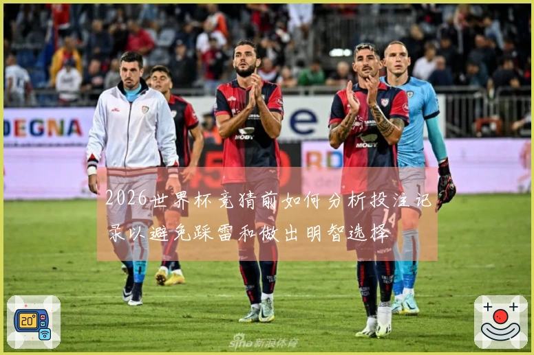 2026世界杯竞猜前如何分析投注记录以避免踩雷和做出明智选择