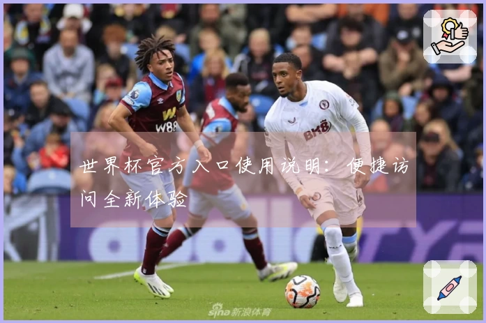 世界杯官方入口使用说明：便捷访问全新体验