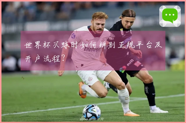 世界杯买球时如何辨别正规平台及开户流程？