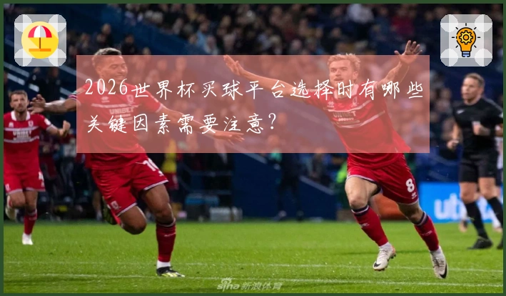 2026世界杯买球平台选择时有哪些关键因素需要注意?
