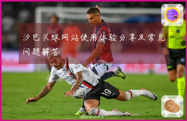沙巴买球网站使用体验分享及常见问题解答