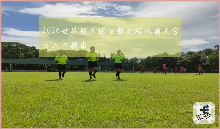 2026世界杯买球注册流程说明及官方入口指南