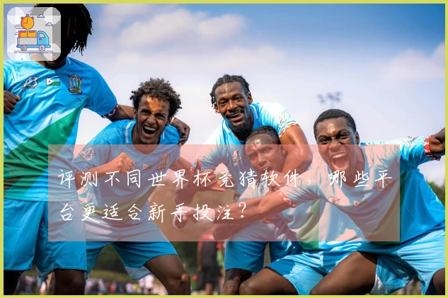评测不同世界杯竞猜软件,哪些平台更适合新手投注?