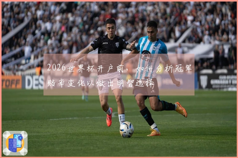 2026世界杯开户前,如何分析冠军赔率变化以做出明智选择