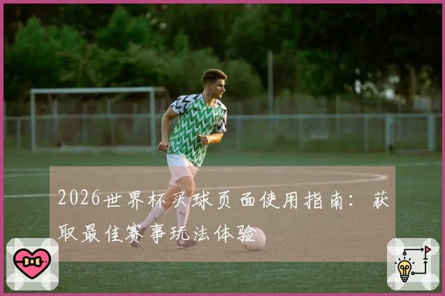 2026世界杯买球页面使用指南：获取最佳赛事玩法体验