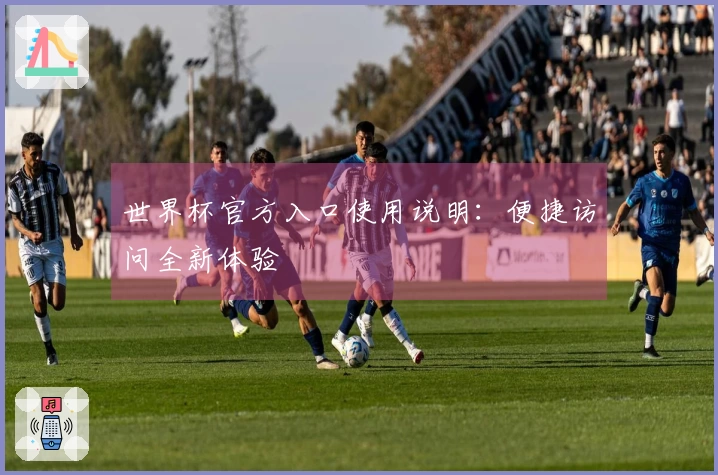 世界杯官方入口使用说明：便捷访问全新体验