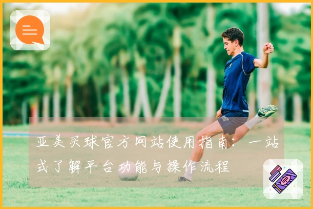 亚美买球官方网站使用指南：一站式了解平台功能与操作流程