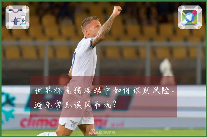 世界杯竞猜活动中如何识别风险，避免常见误区和坑？
