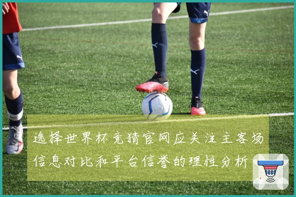 选择世界杯竞猜官网应关注主客场信息对比和平台信誉的理性分析