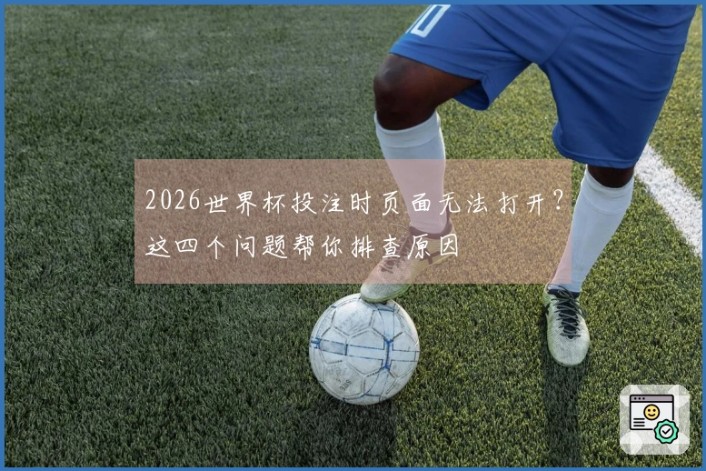 2026世界杯投注时页面无法打开?这四个问题帮你排查原因