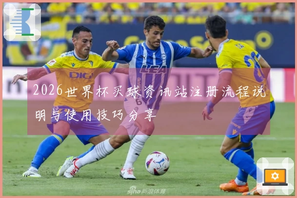 2026世界杯买球资讯站注册流程说明与使用技巧分享